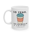 So Yeah, Can You Bring Me a Coffee? Mug | 11 oz & 15 oz