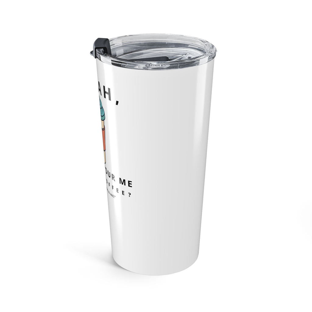 So Yeah, Can You Pour Me an Iced Coffee? 20 oz Tumbler