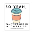 So Yeah, Can You Bring Me a Coffee? Sticker | Funny Coffee Decal