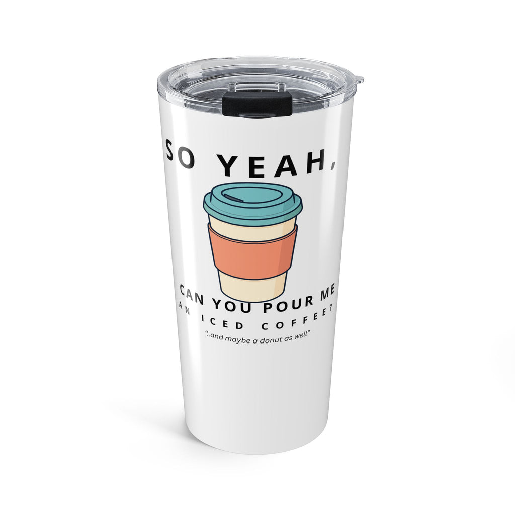 So Yeah, Can You Pour Me an Iced Coffee? 20 oz Tumbler